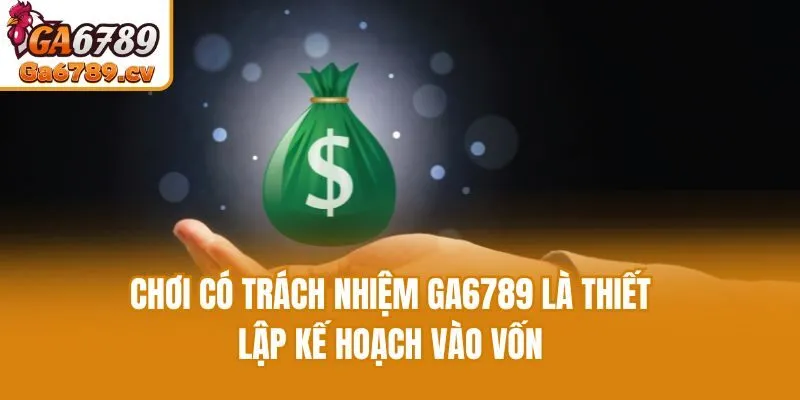 Chơi có trách nhiệm Ga6789 là thiết lập kế hoạch vào vốn