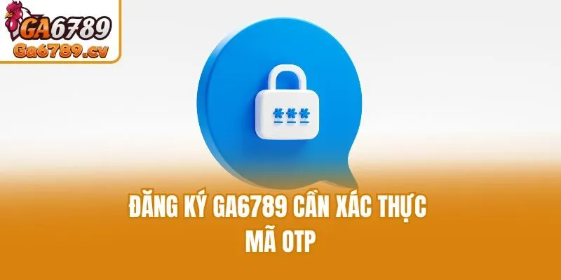 Đăng ký Ga6789 cần xác thực mã OTP