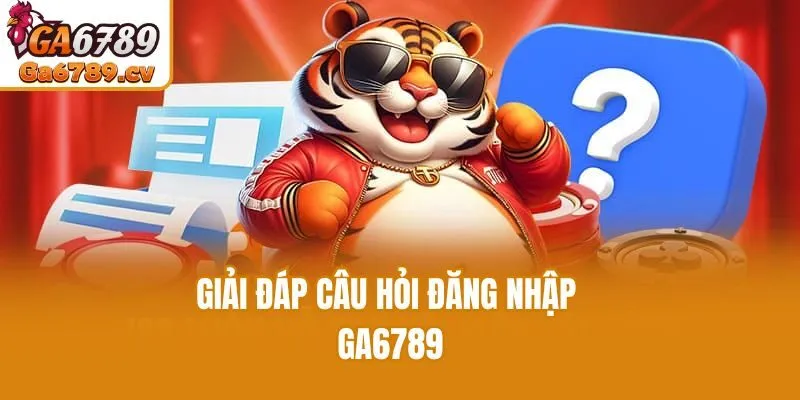 Giải đáp câu hỏi đăng nhập Ga6789