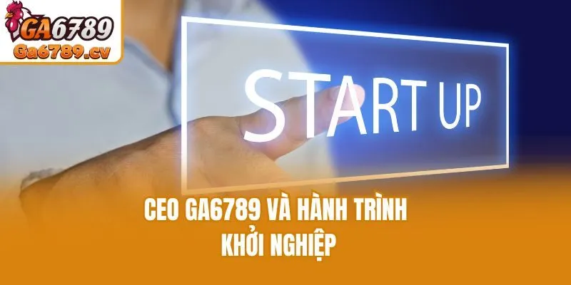CEO Ga6789 và hành trình khởi nghiệp
