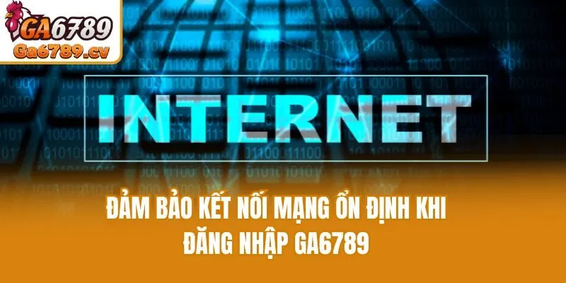 Đảm bảo kết nối mạng ổn định khi đăng nhập Ga6789