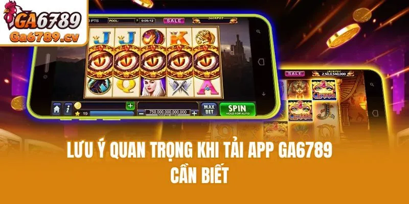 Lưu ý quan trọng khi tải app Ga6789 cần biết