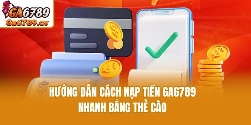 Hướng dẫn cách nạp tiền Ga6789 nhanh bằng thẻ cào