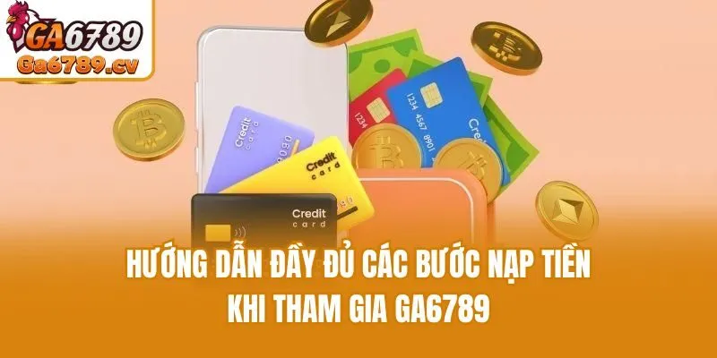 Hướng dẫn đầy đủ các bước nạp tiền khi tham gia Ga6789