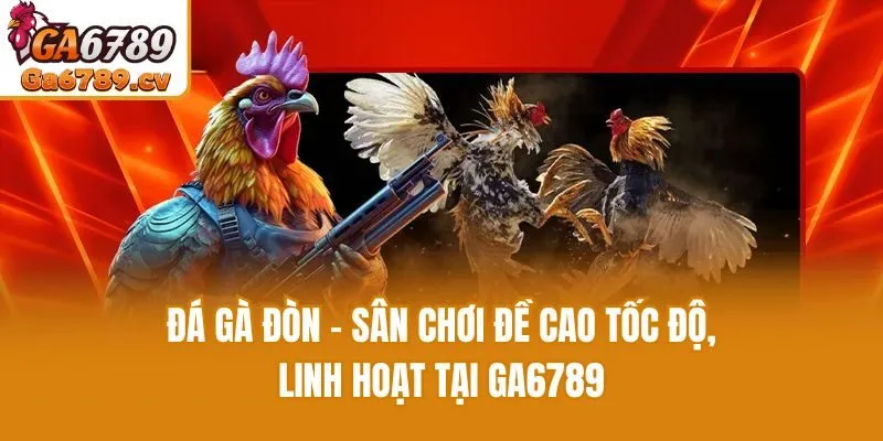 Đá gà đòn - Sân chơi đề cao tốc độ, linh hoạt tại Ga6789
