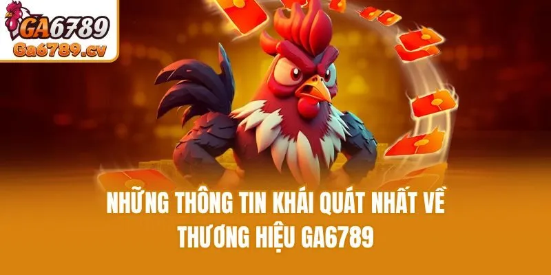 Những thông tin khái quát nhất về thương hiệu Ga6789